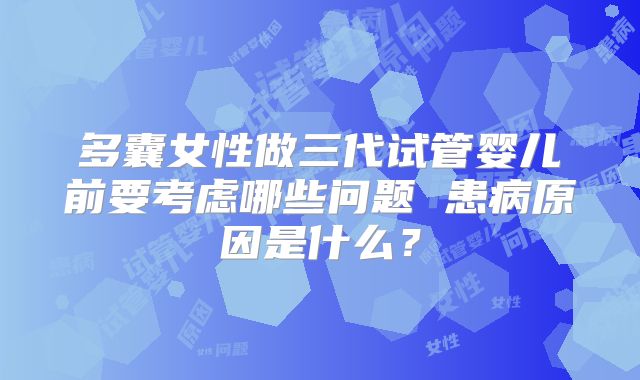 多囊女性做三代试管婴儿前要考虑哪些问题 患病原因是什么?