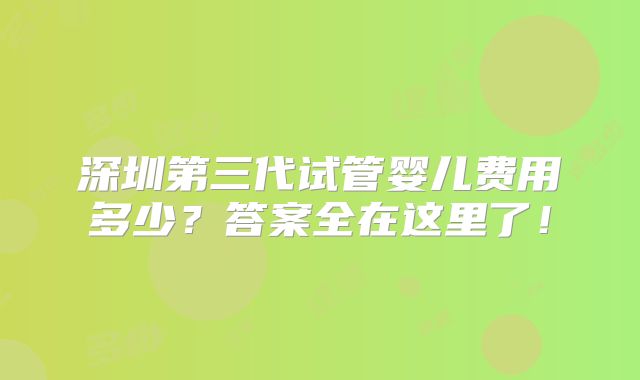深圳第三代试管婴儿费用多少？答案全在这里了！