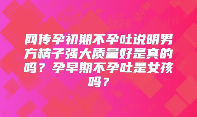 网传孕初期不孕吐说明男方精子强大质量好是真的吗?孕早期不孕吐是女孩吗?