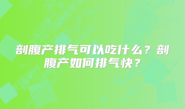 剖腹产排气可以吃什么？剖腹产如何排气快？