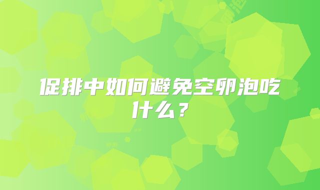 促排中如何避免空卵泡吃什么？