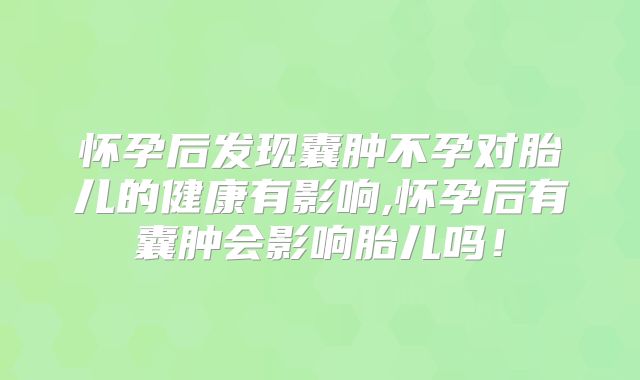 怀孕后发现囊肿不孕对胎儿的健康有影响,怀孕后有囊肿会影响胎儿吗!