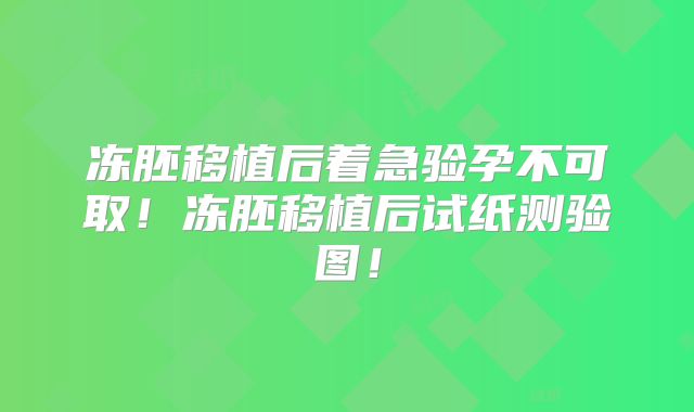 冻胚移植后着急验孕不可取!冻胚移植后试纸测验图!