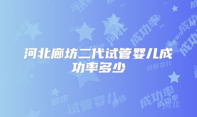 河北廊坊二代试管婴儿成功率多少