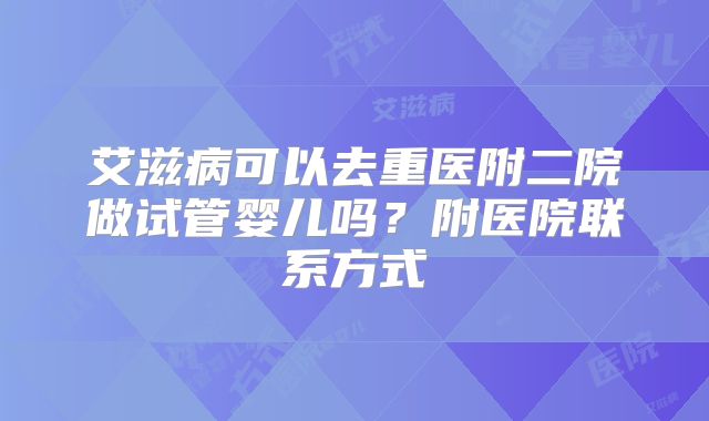 艾滋病可以去重医附二院做试管婴儿吗?附医院联系方式