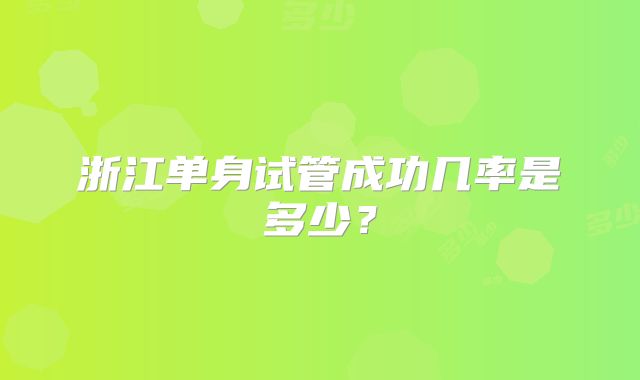 浙江单身试管成功几率是多少？