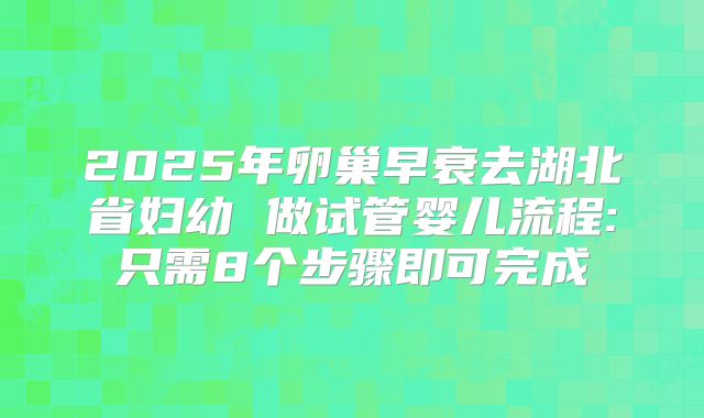 2025年卵巢早衰去湖北省妇幼 做试管婴儿流程:只需8个步骤即可完成