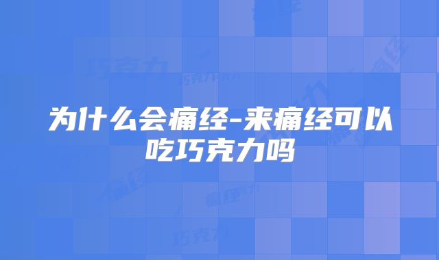 为什么会痛经-来痛经可以吃巧克力吗