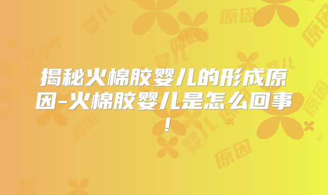 揭秘火棉胶婴儿的形成原因-火棉胶婴儿是怎么回事！