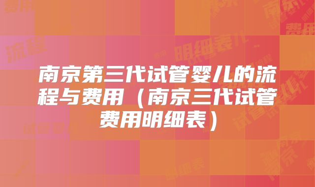 南京第三代试管婴儿的流程与费用（南京三代试管费用明细表）