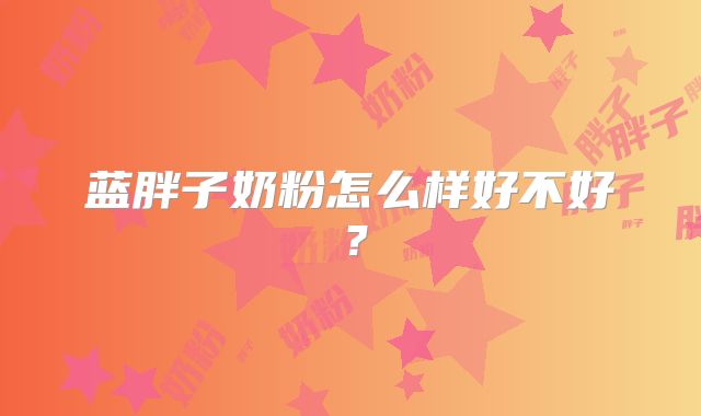 蓝胖子奶粉怎么样好不好?