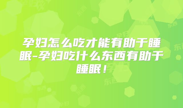 孕妇怎么吃才能有助于睡眠-孕妇吃什么东西有助于睡眠！