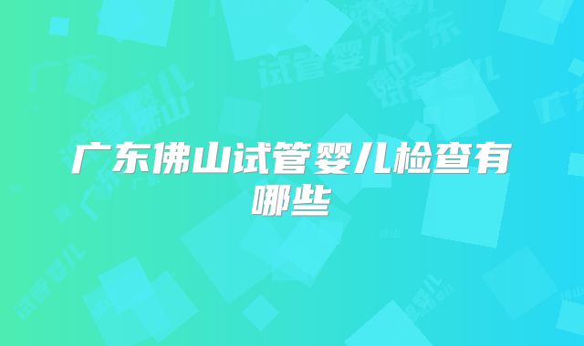 广东佛山试管婴儿检查有哪些