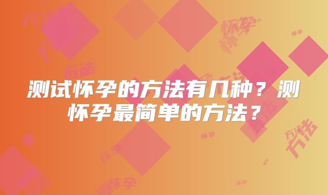 测试怀孕的方法有几种？测怀孕最简单的方法？
