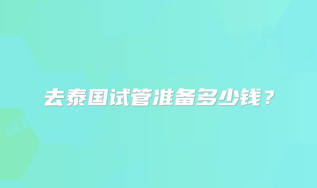 去泰国试管准备多少钱？