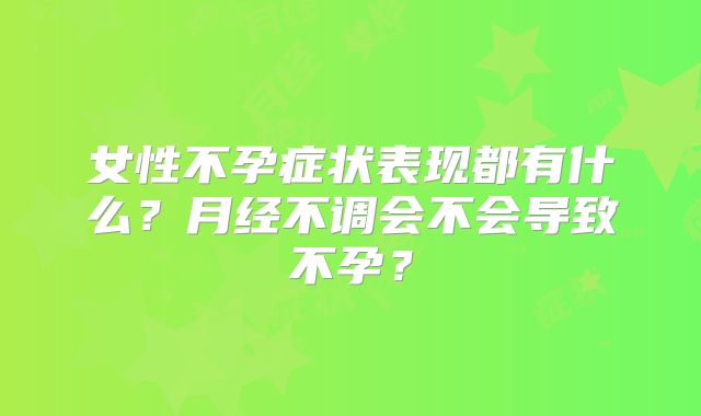 女性不孕症状表现都有什么？月经不调会不会导致不孕？