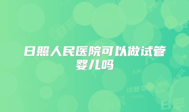日照人民医院可以做试管婴儿吗