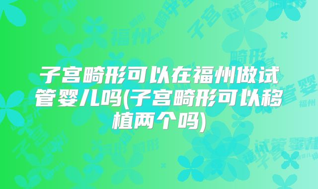 子宫畸形可以在福州做试管婴儿吗(子宫畸形可以移植两个吗)