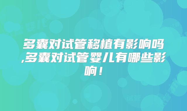 多囊对试管移植有影响吗,多囊对试管婴儿有哪些影响!