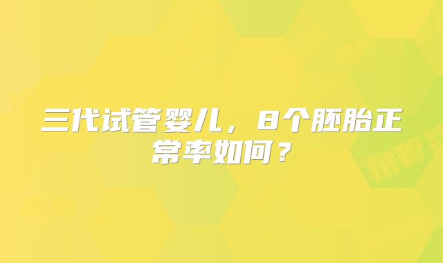 三代试管婴儿,8个胚胎正常率如何?