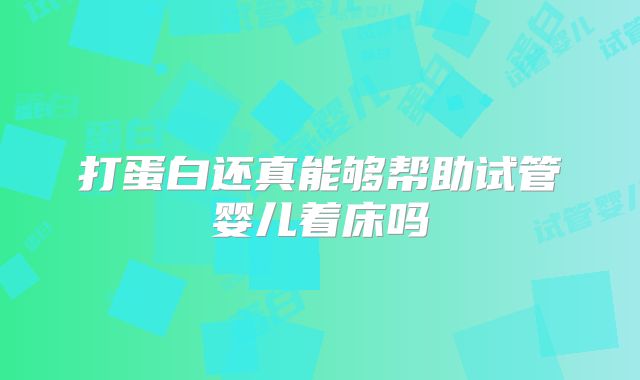 打蛋白还真能够帮助试管婴儿着床吗