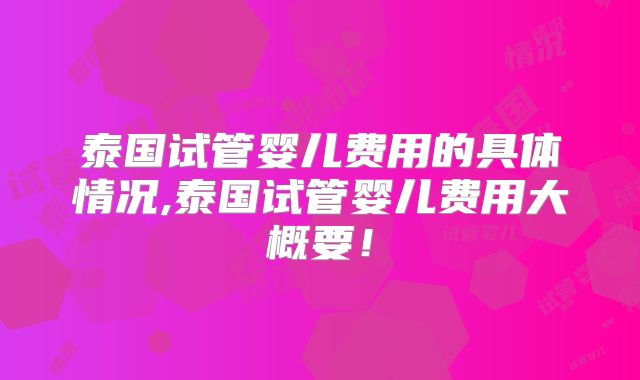 泰国试管婴儿费用的具体情况,泰国试管婴儿费用大概要！