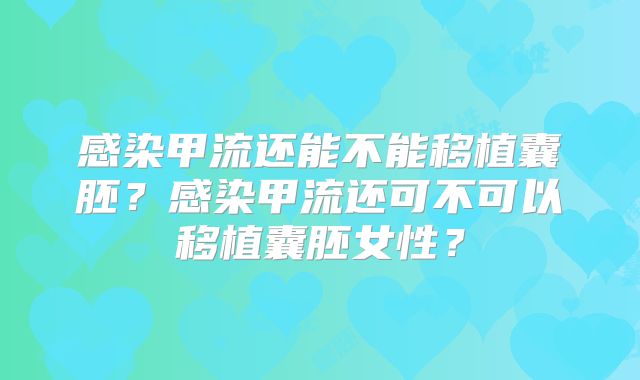 感染甲流还能不能移植囊胚？感染甲流还可不可以移植囊胚女性？