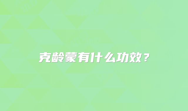 克龄蒙有什么功效？