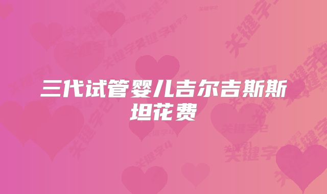 三代试管婴儿吉尔吉斯斯坦花费