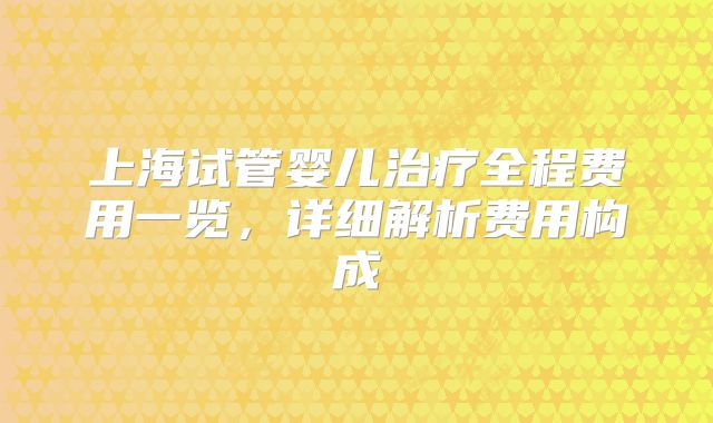 上海试管婴儿治疗全程费用一览，详细解析费用构成