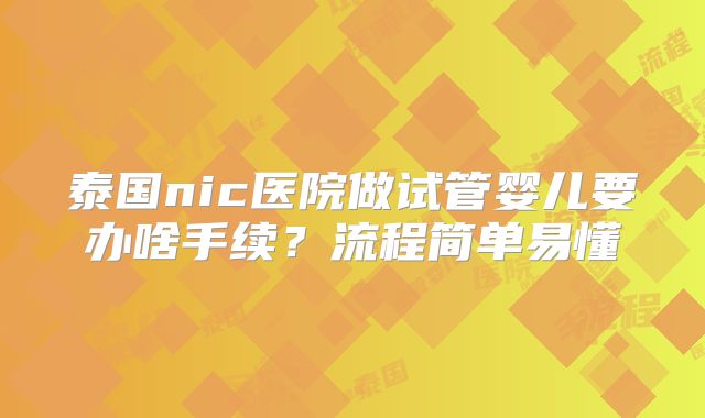 泰国nic医院做试管婴儿要办啥手续?流程简单易懂