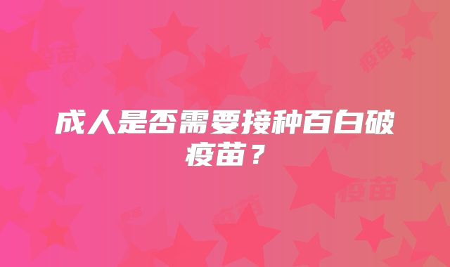 成人是否需要接种百白破疫苗?