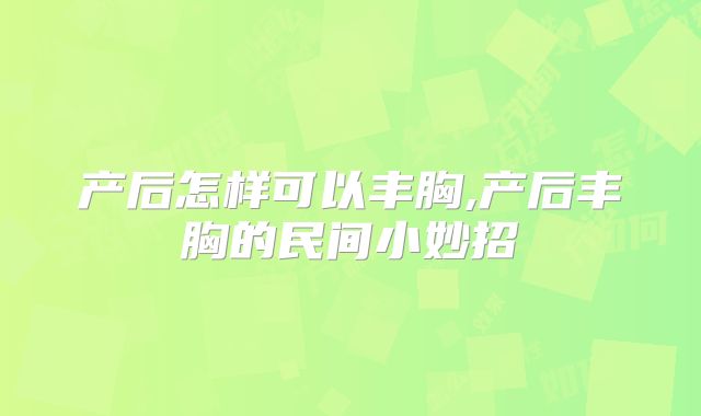 产后怎样可以丰胸,产后丰胸的民间小妙招