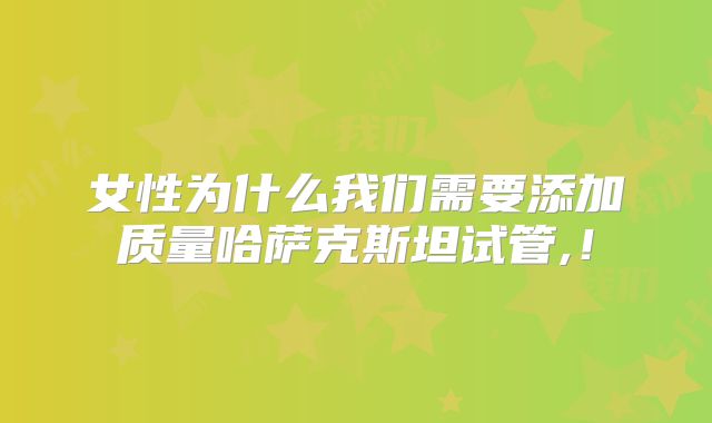 女性为什么我们需要添加质量哈萨克斯坦试管,！