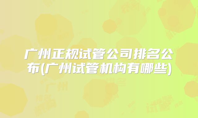广州正规试管公司排名公布(广州试管机构有哪些)