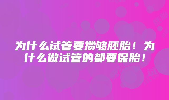为什么试管要攒够胚胎！为什么做试管的都要保胎！