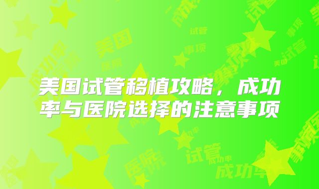 美国试管移植攻略,成功率与医院选择的注意事项