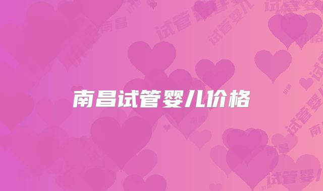 南昌试管婴儿价格