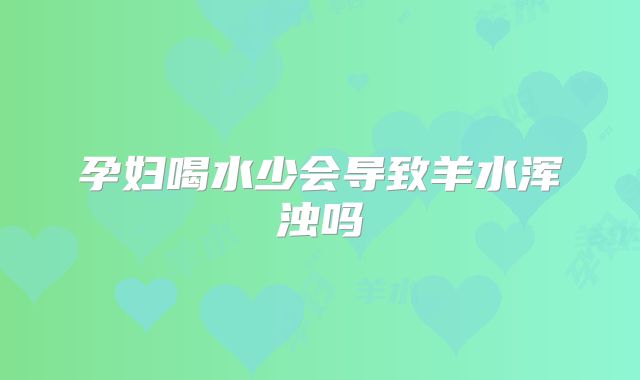 孕妇喝水少会导致羊水浑浊吗