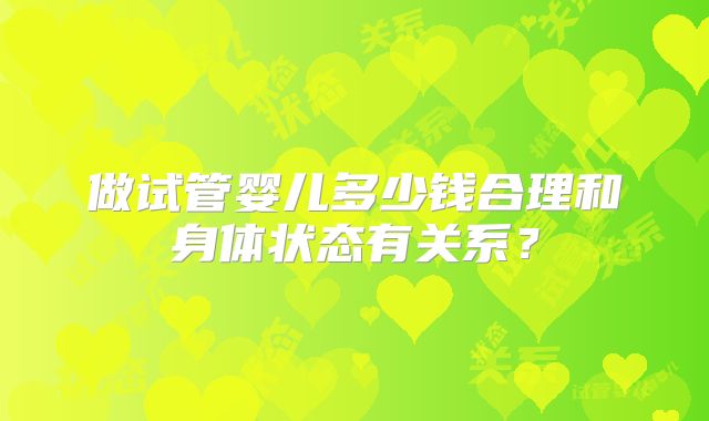 做试管婴儿多少钱合理和身体状态有关系？