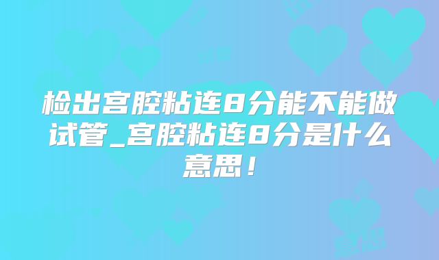 检出宫腔粘连8分能不能做试管_宫腔粘连8分是什么意思！