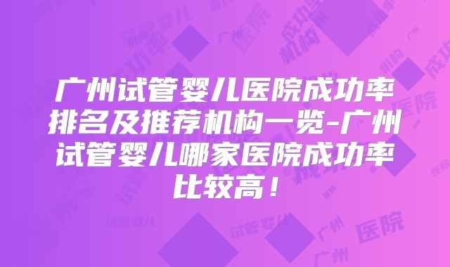 广州试管婴儿医院成功率排名及推荐机构一览-广州试管婴儿哪家医院成功率比较高！