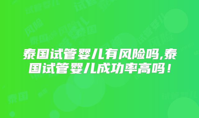 泰国试管婴儿有风险吗,泰国试管婴儿成功率高吗！