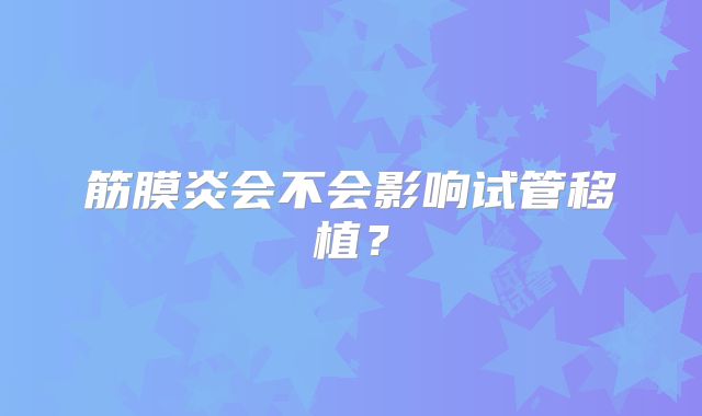 筋膜炎会不会影响试管移植?