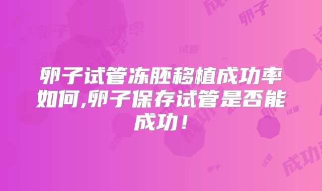 卵子试管冻胚移植成功率如何,卵子保存试管是否能成功!