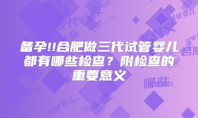 备孕!!合肥做三代试管婴儿都有哪些检查?附检查的重要意义