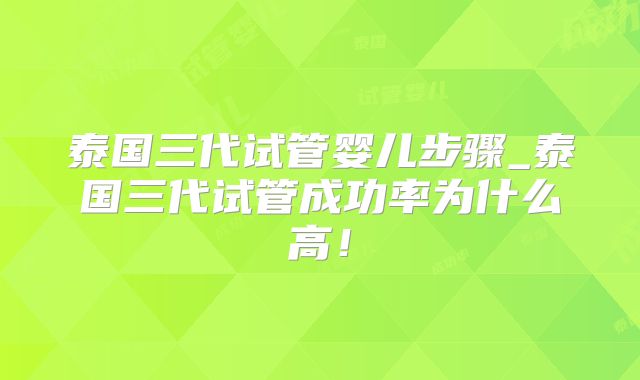 泰国三代试管婴儿步骤_泰国三代试管成功率为什么高!
