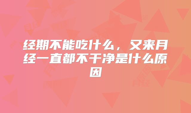 经期不能吃什么,又来月经一直都不干净是什么原因