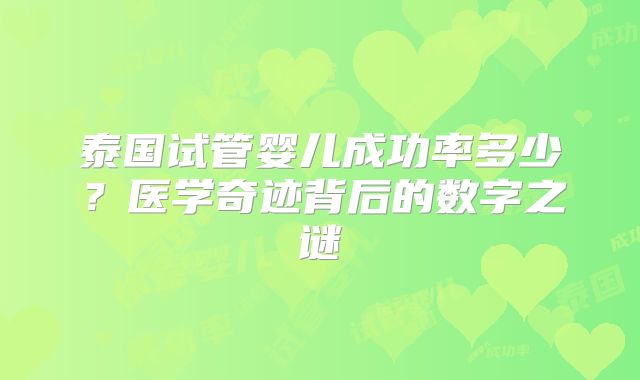 泰国试管婴儿成功率多少？医学奇迹背后的数字之谜