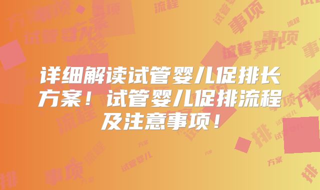详细解读试管婴儿促排长方案!试管婴儿促排流程及注意事项!